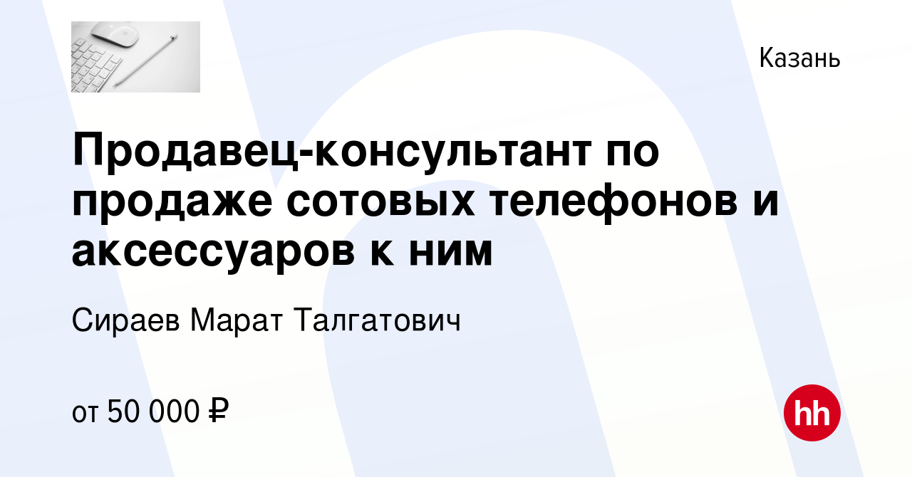 Вакансия Продавец-консультант по продаже сотовых телефонов и аксессуаров к  ним в Казани, работа в компании Сираев Марат Талгатович (вакансия в архиве  c 4 февраля 2024)