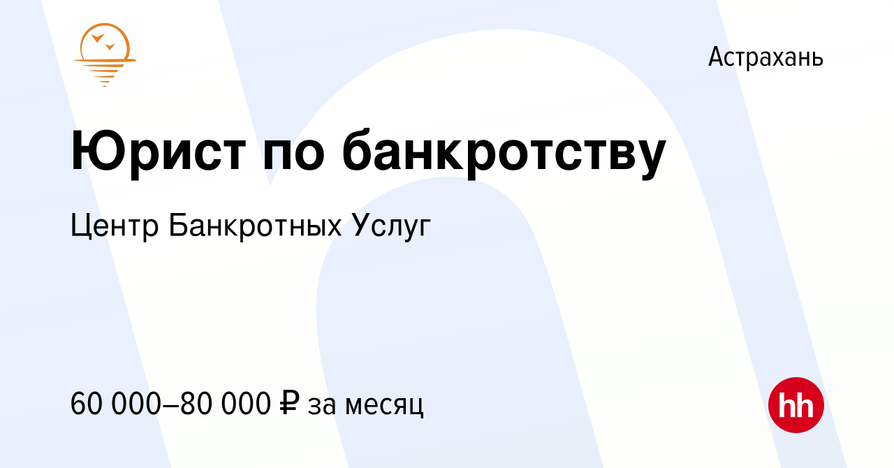 Вакансия Юрист по банкротству в Астрахани, работа в компании Центр  Банкротных Услуг (вакансия в архиве c 4 февраля 2024)