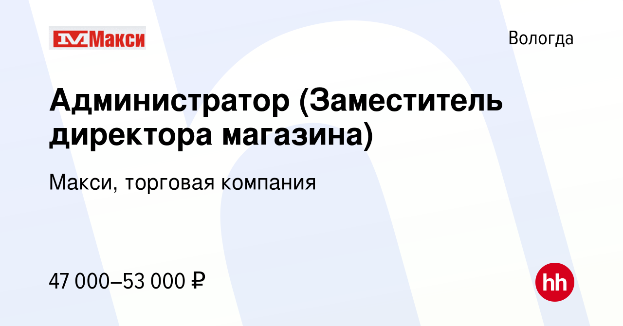 Вакансия Администратор (Заместитель директора магазина) в Вологде, работа в  компании Макси, торговая компания (вакансия в архиве c 5 февраля 2024)