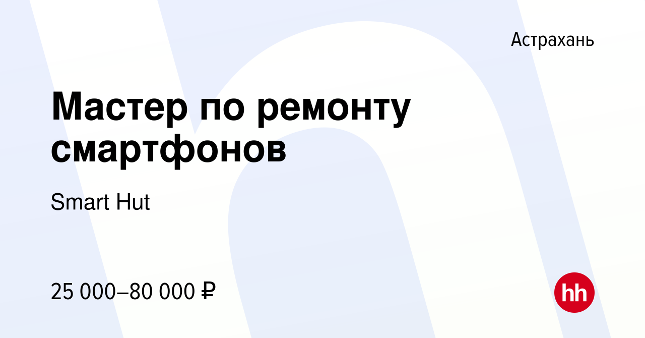 Вакансия Мастер по ремонту смартфонов в Астрахани, работа в компании Smart  Hut (вакансия в архиве c 5 февраля 2024)