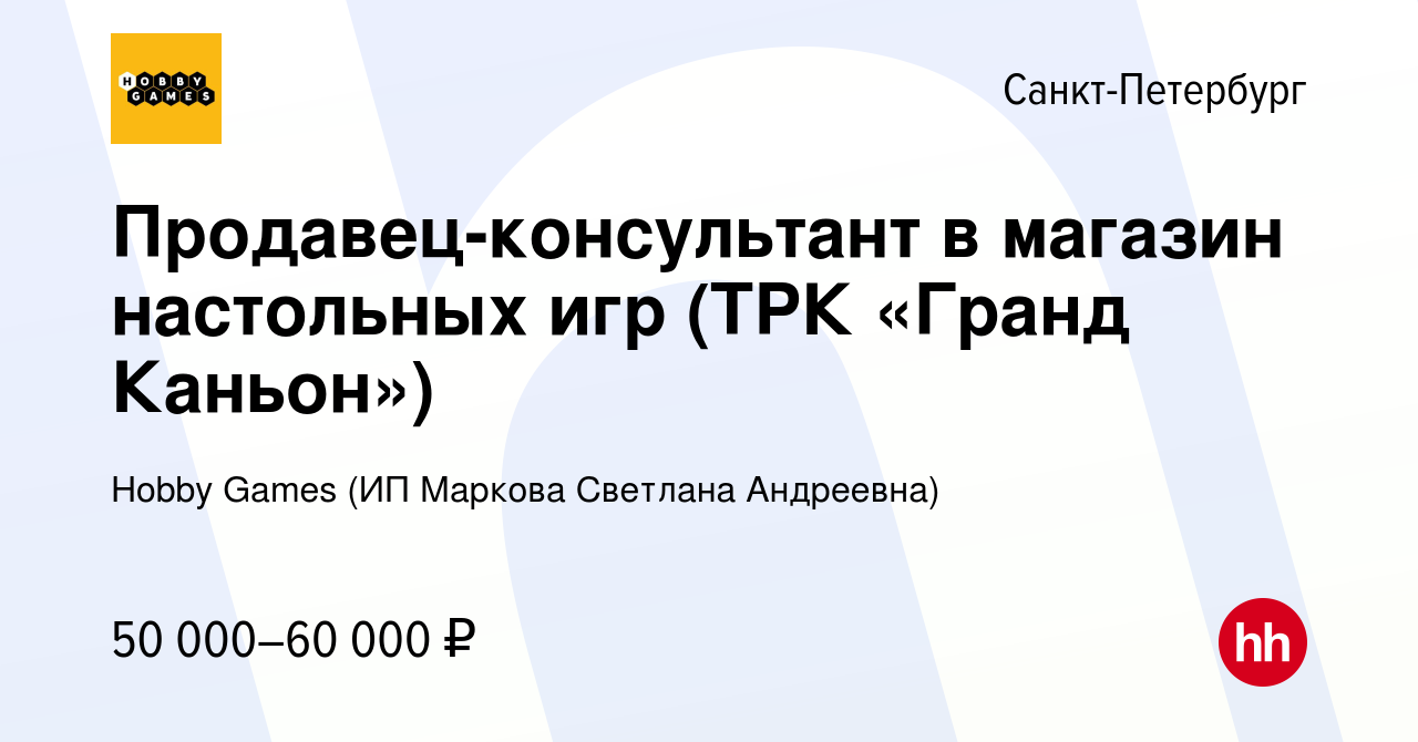 Вакансия Продавец-консультант в магазин настольных игр (ТРК «Гранд Каньон»)  в Санкт-Петербурге, работа в компании Hobby Games (ИП Маркова Светлана  Андреевна) (вакансия в архиве c 28 января 2024)