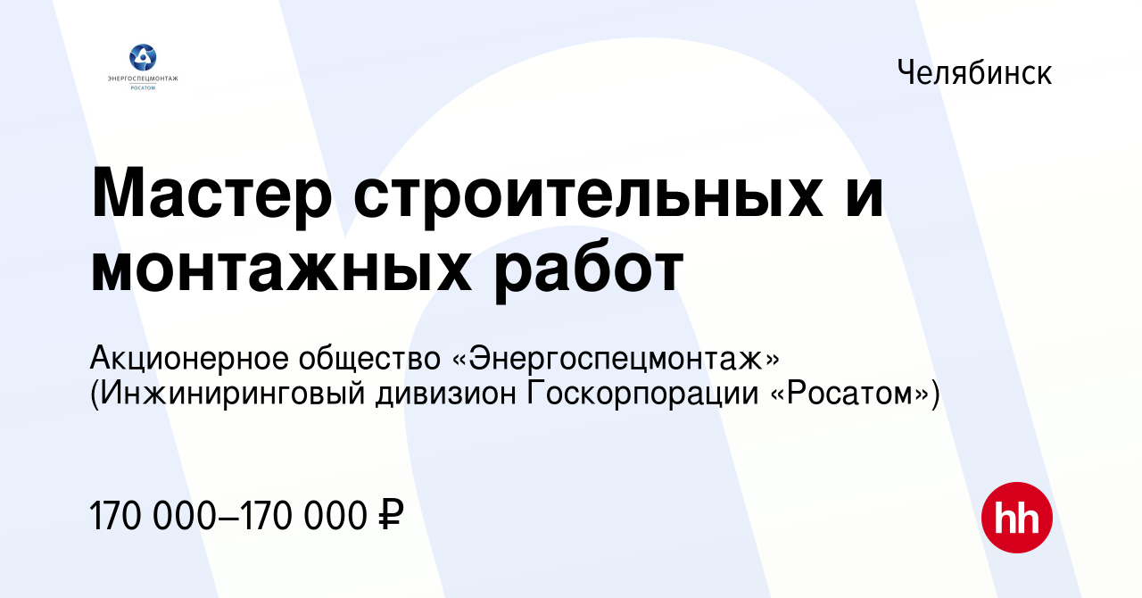 Вакансия Мастер строительных и монтажных работ в Челябинске, работа в  компании Акционерное общество «Энергоспецмонтаж» (Инжиниринговый дивизион  Госкорпорации «Росатом») (вакансия в архиве c 5 февраля 2024)