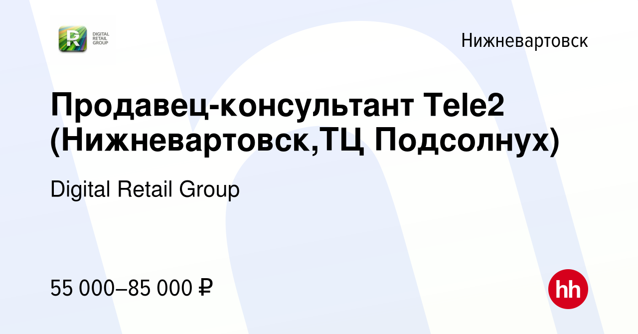 Вакансия Продавец-консультант Tele2 (Нижневартовск,ТЦ Подсолнух) в  Нижневартовске, работа в компании Digital Retail Group (вакансия в архиве c  15 февраля 2024)