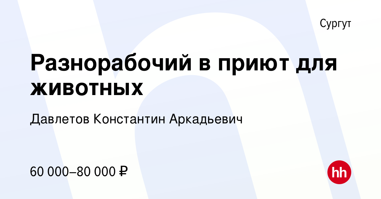 Вакансия Разнорабочий в приют для животных в Сургуте, работа в компании  Давлетов Константин Аркадьевич (вакансия в архиве c 5 февраля 2024)