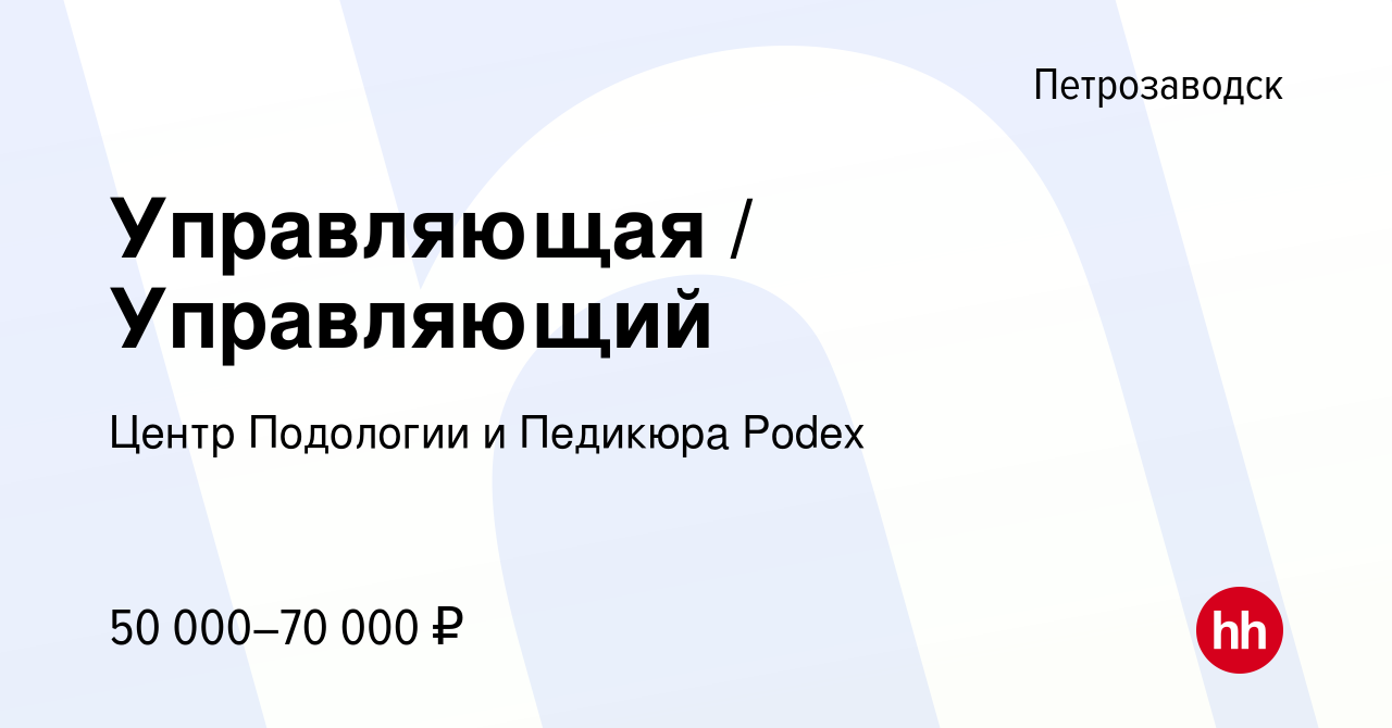 Вакансия Управляющая / Управляющий в Петрозаводске, работа в компании Центр  Подологии и Педикюра Podex (вакансия в архиве c 6 февраля 2024)