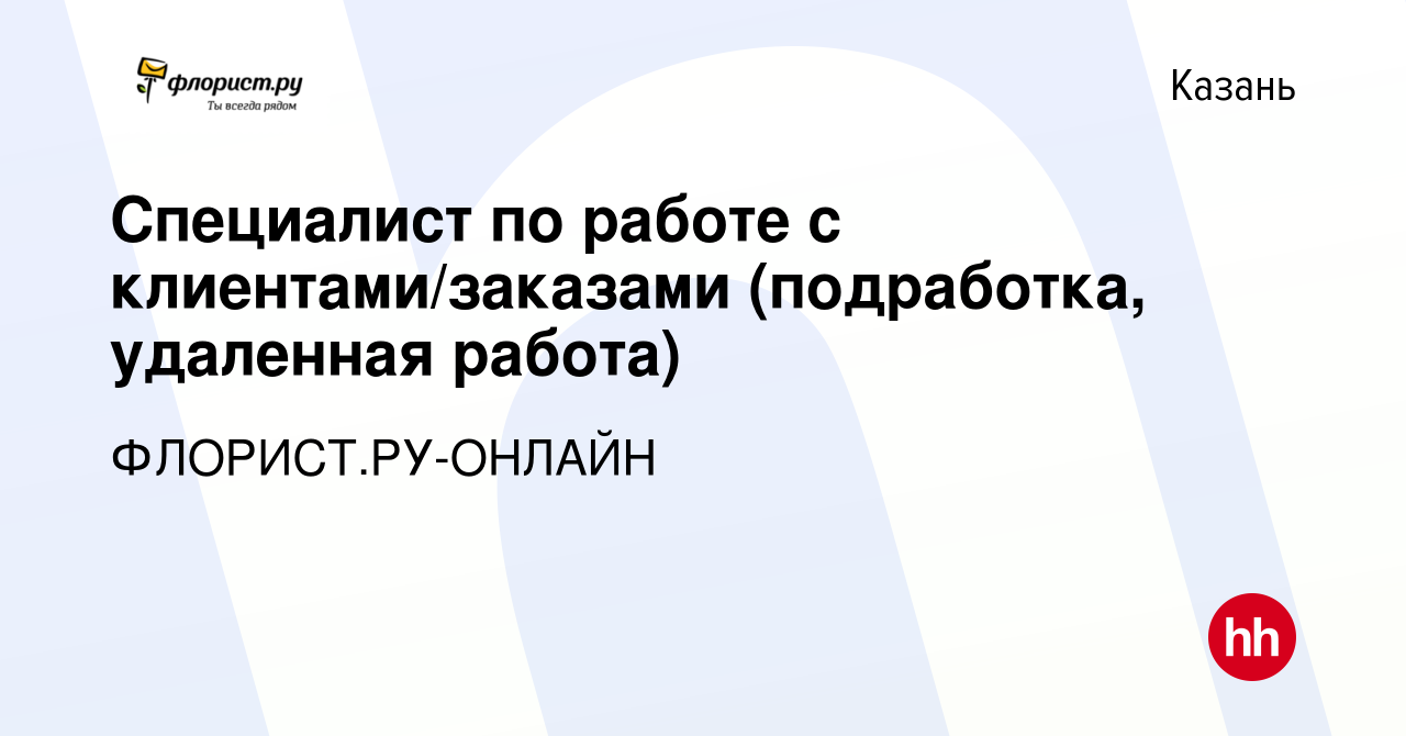 Вакансия Специалист по работе с клиентами/заказами (подработка, удаленная  работа) в Казани, работа в компании ФЛОРИСТ.РУ-ОНЛАЙН (вакансия в архиве c  2 марта 2024)