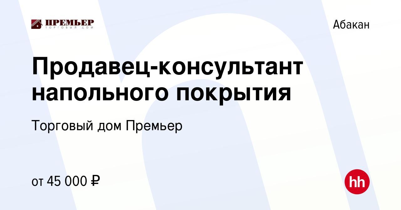 Вакансия Продавец-консультант напольного покрытия в Абакане, работа в  компании Торговый дом Премьер (вакансия в архиве c 8 февраля 2024)