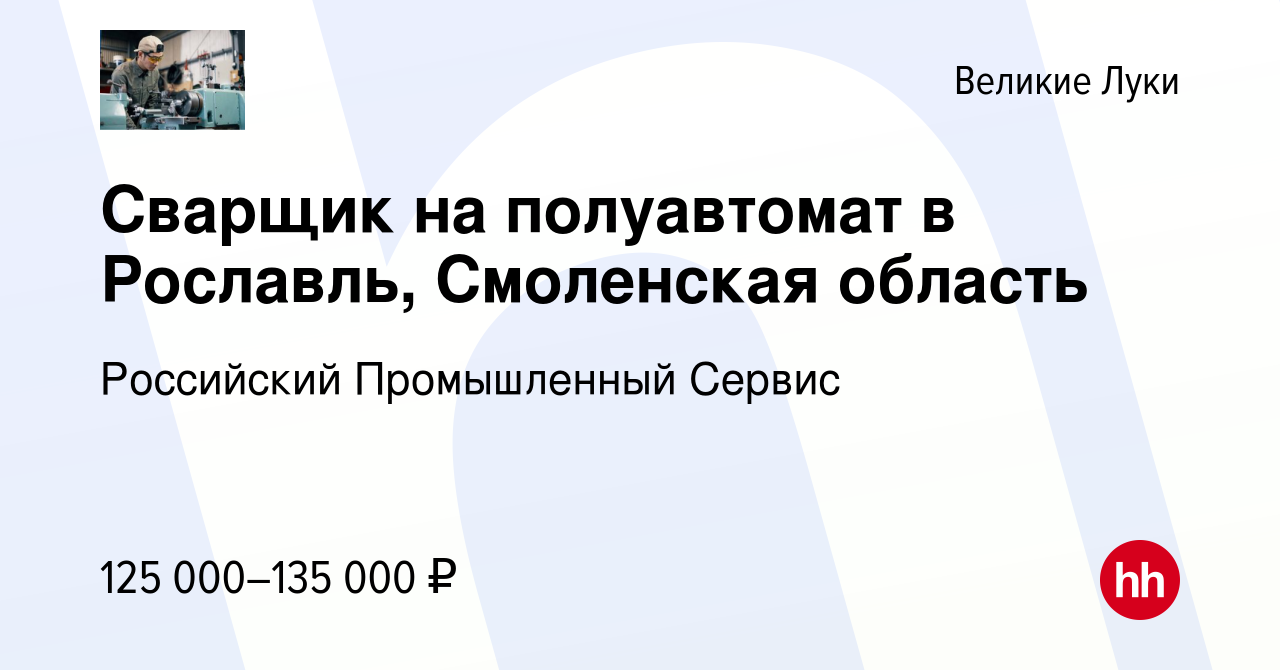 Вакансия Сварщик на полуавтомат в Рославль, Смоленская область в Великих  Луках, работа в компании Российский Промышленный Сервис (вакансия в архиве  c 17 января 2024)