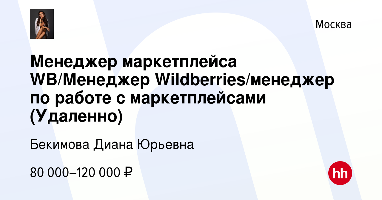 Вакансия Менеджер маркетплейса WB/Менеджер Wildberries/менеджер по работе с  маркетплейсами (Удаленно) в Москве, работа в компании Бекимова Диана  Юрьевна (вакансия в архиве c 6 февраля 2024)