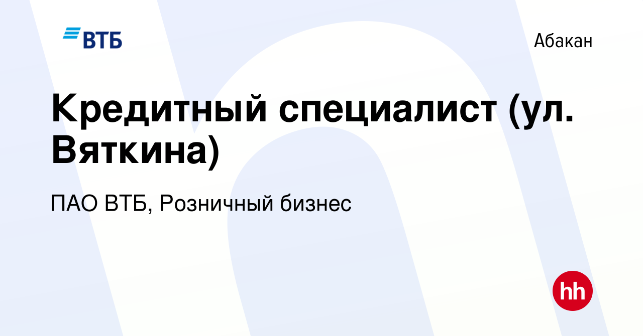 Вакансия Кредитный специалист (ул. Вяткина) в Абакане, работа в компании  ПАО ВТБ, Розничный бизнес (вакансия в архиве c 8 апреля 2024)