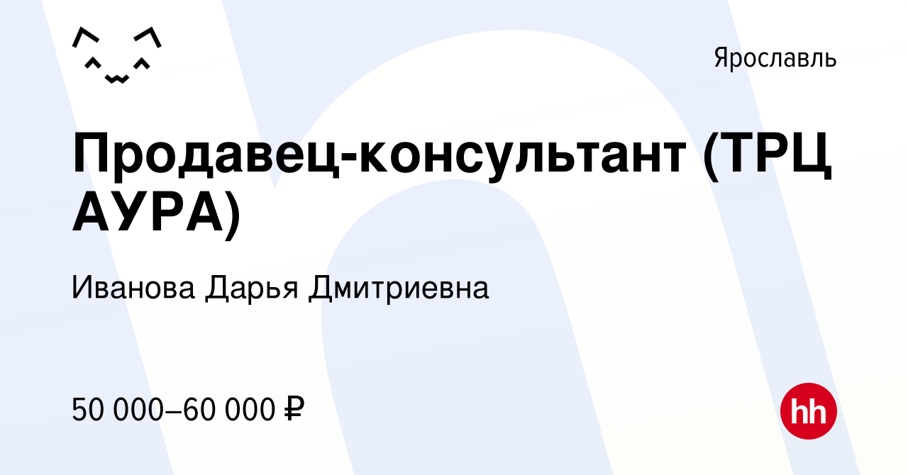 Вакансия Продавец-консультант (ТРЦ АУРА) в Ярославле, работа в компании  Иванова Дарья Дмитриевна (вакансия в архиве c 7 февраля 2024)