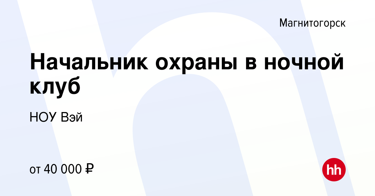 Вакансия Начальник охраны в ночной клуб в Магнитогорске, работа в компании  НОУ Вэй (вакансия в архиве c 7 февраля 2024)