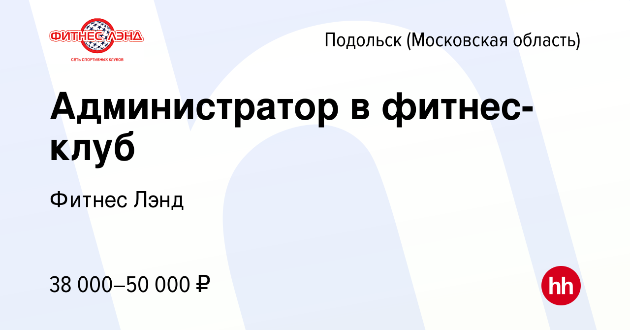 Вакансия Администратор в фитнес-клуб в Подольске (Московская область),  работа в компании Фитнес Лэнд (вакансия в архиве c 31 января 2024)