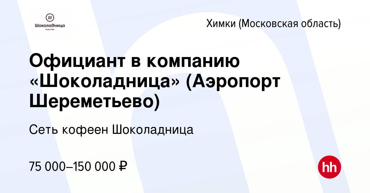 Вакансия Официант в компанию «Шоколадница» (Аэропорт Шереметьево) в Химках,  работа в компании Сеть кофеен Шоколадница (вакансия в архиве c 26 февраля  2024)