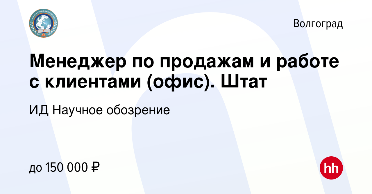 Вакансия Менеджер по продажам и работе с клиентами (офис). Штат в  Волгограде, работа в компании ИД Научное обозрение (вакансия в архиве c 7  февраля 2024)