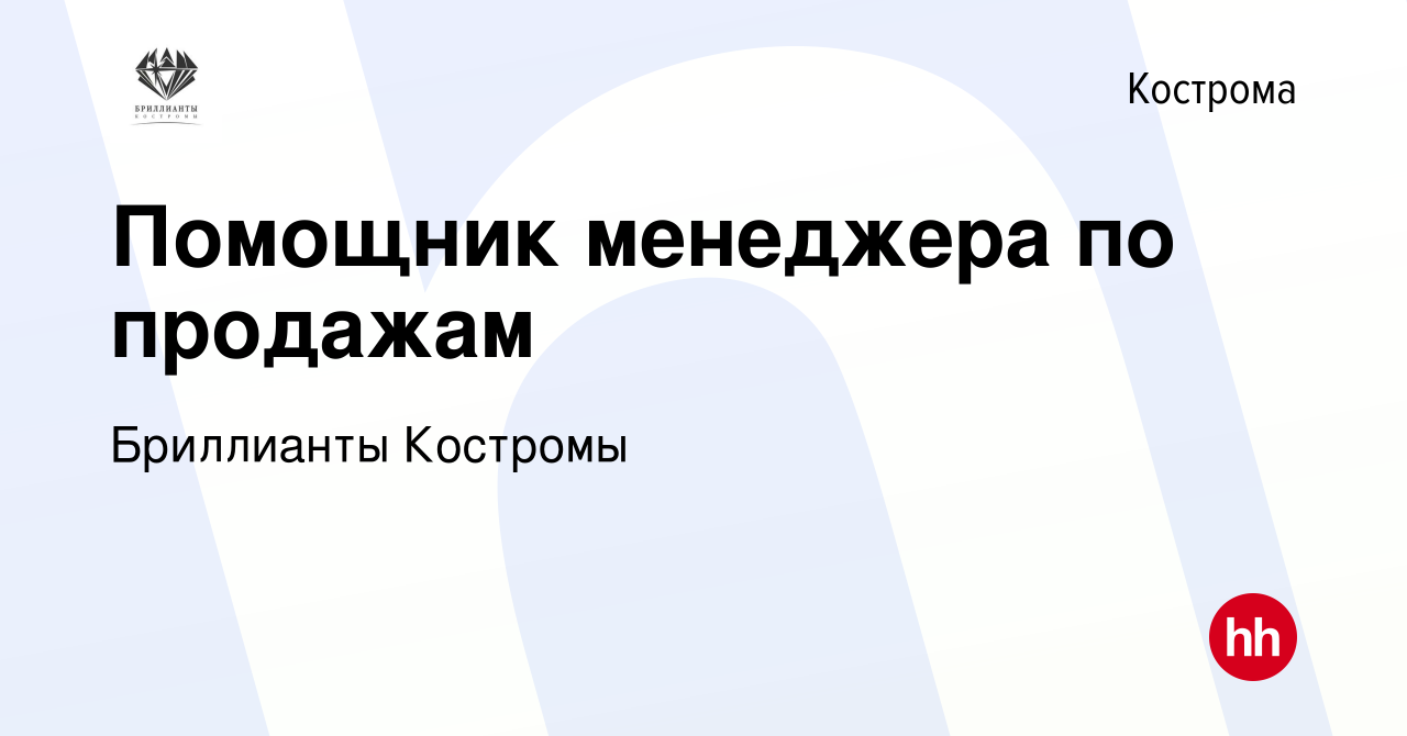 Вакансия Помощник менеджера по продажам в Костроме, работа в компании  Бриллианты Костромы (вакансия в архиве c 7 февраля 2024)