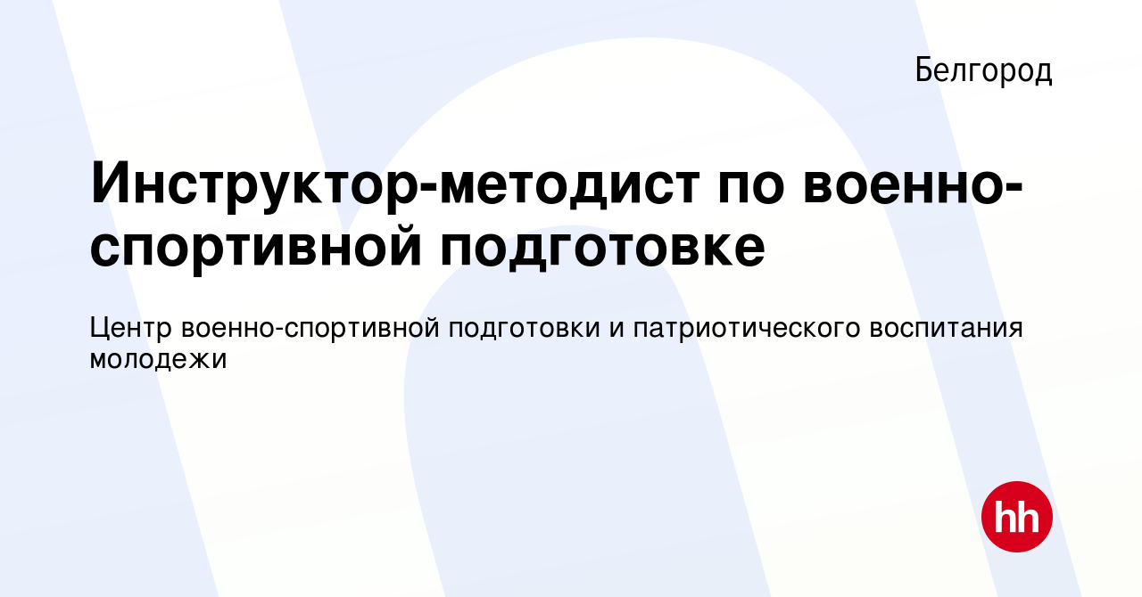 Вакансия Инструктор-методист по военно-спортивной подготовке в Белгороде,  работа в компании Центр военно-спортивной подготовки и патриотического  воспитания молодежи (вакансия в архиве c 7 февраля 2024)