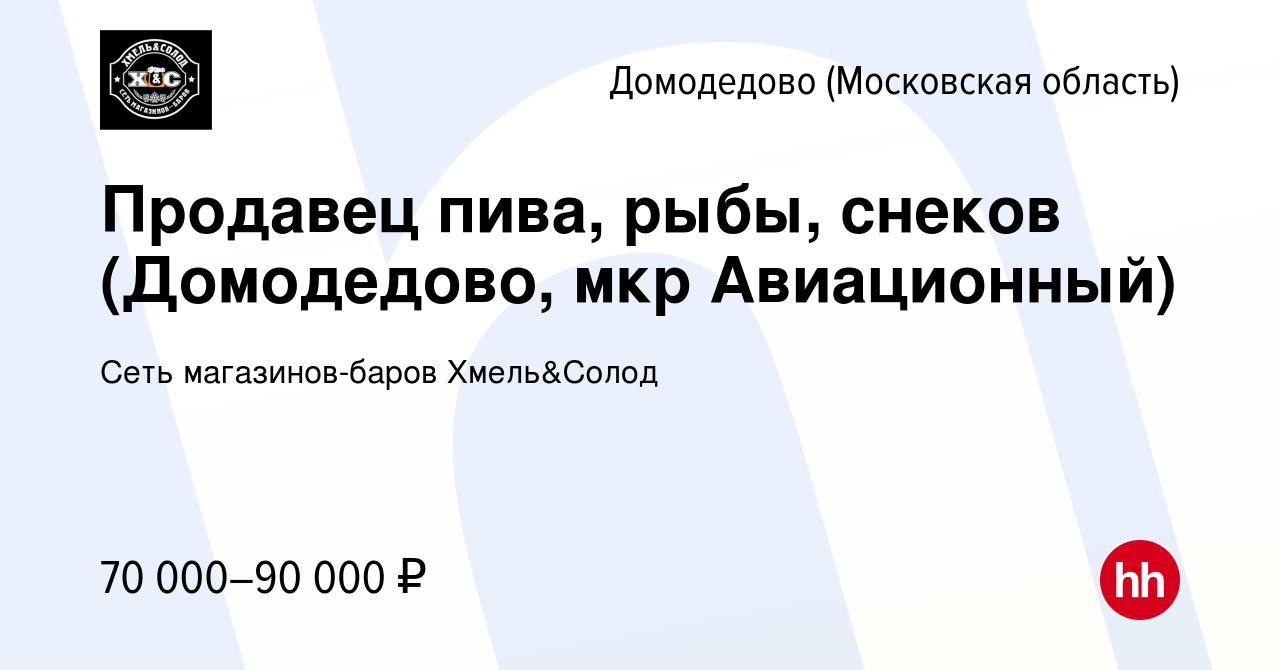 Вакансия Продавец пива, рыбы, снеков (Домодедово, мкр Авиационный) в  Домодедово, работа в компании Сеть магазинов-баров Хмель&Солод (вакансия в  архиве c 7 февраля 2024)