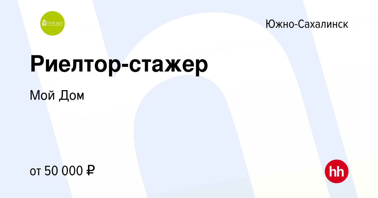 Вакансия Риелтор-стажер в Южно-Сахалинске, работа в компании Мой Дом  (вакансия в архиве c 7 февраля 2024)