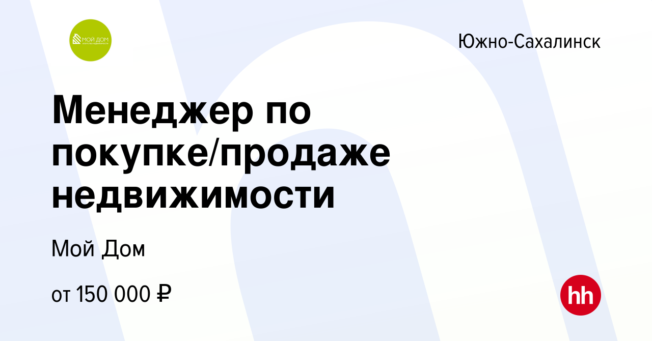 Вакансия Менеджер по покупке/продаже недвижимости в Южно-Сахалинске, работа  в компании Мой Дом (вакансия в архиве c 7 февраля 2024)