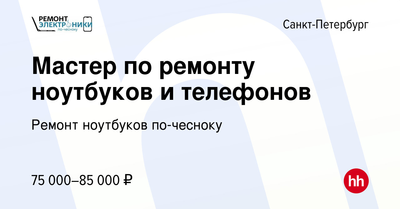 Вакансия Мастер по ремонту ноутбуков и телефонов в Санкт-Петербурге, работа  в компании Ремонт ноутбуков по-чесноку (вакансия в архиве c 7 февраля 2024)