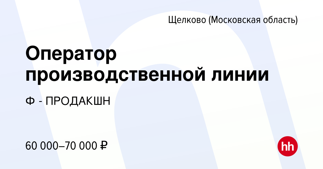 Вакансия Оператор производственной линии в Щелково, работа в компании Ф -  ПРОДАКШН (вакансия в архиве c 16 февраля 2024)