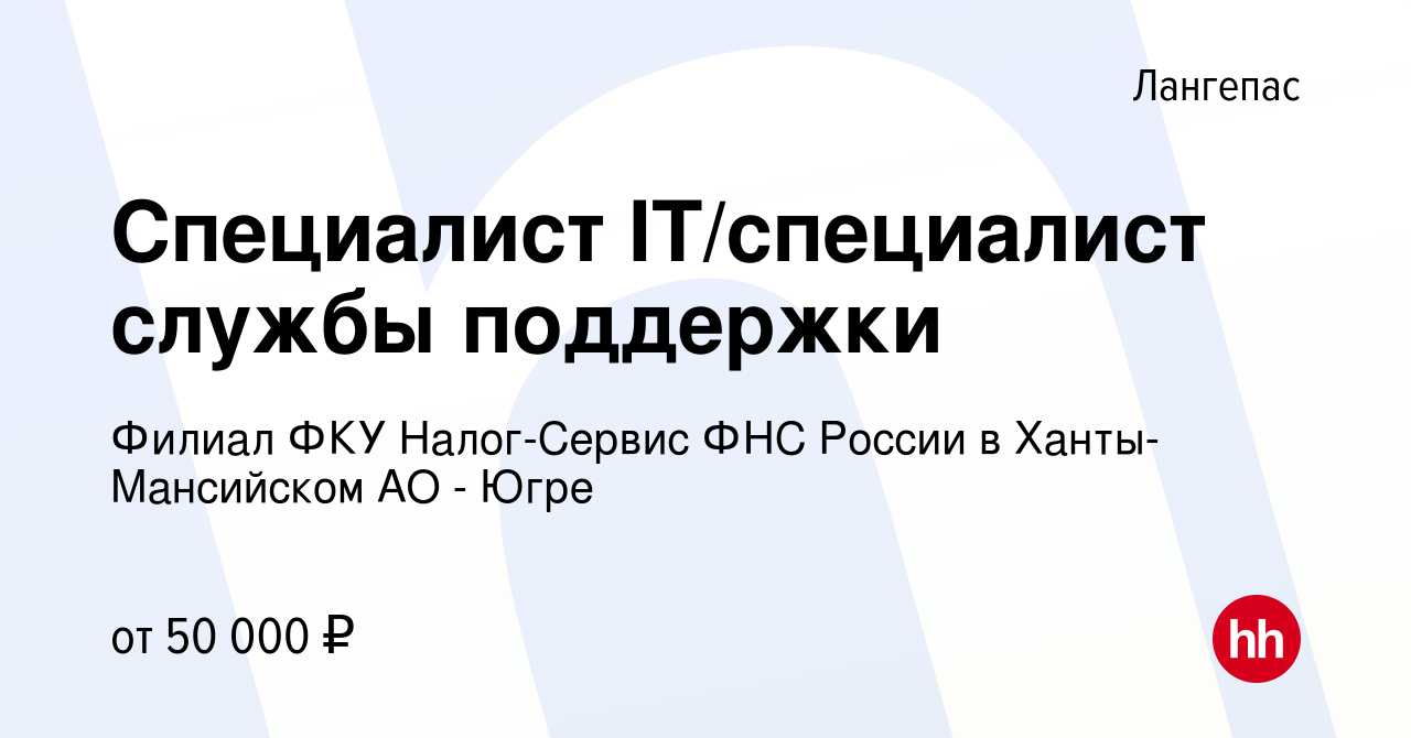 Вакансия Специалист IT/специалист службы поддержки в Лангепасе, работа в  компании Филиал ФКУ Налог-Сервис ФНС России в Ханты-Мансийском АО - Югре  (вакансия в архиве c 7 февраля 2024)