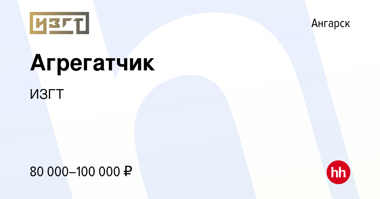 Вакансия Агрегатчик в Ангарске, работа в компании ИЗГТ (вакансия в архиве c  23 января 2024)