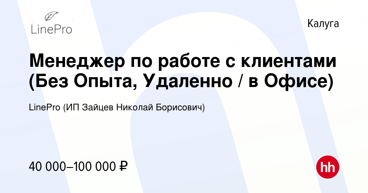 Вакансия Менеджер по работе с клиентами (Без Опыта, Удаленно / в Офисе) в  Калуге, работа в компании LinePro (ИП Зайцев Николай Борисович) (вакансия в  архиве c 7 февраля 2024)