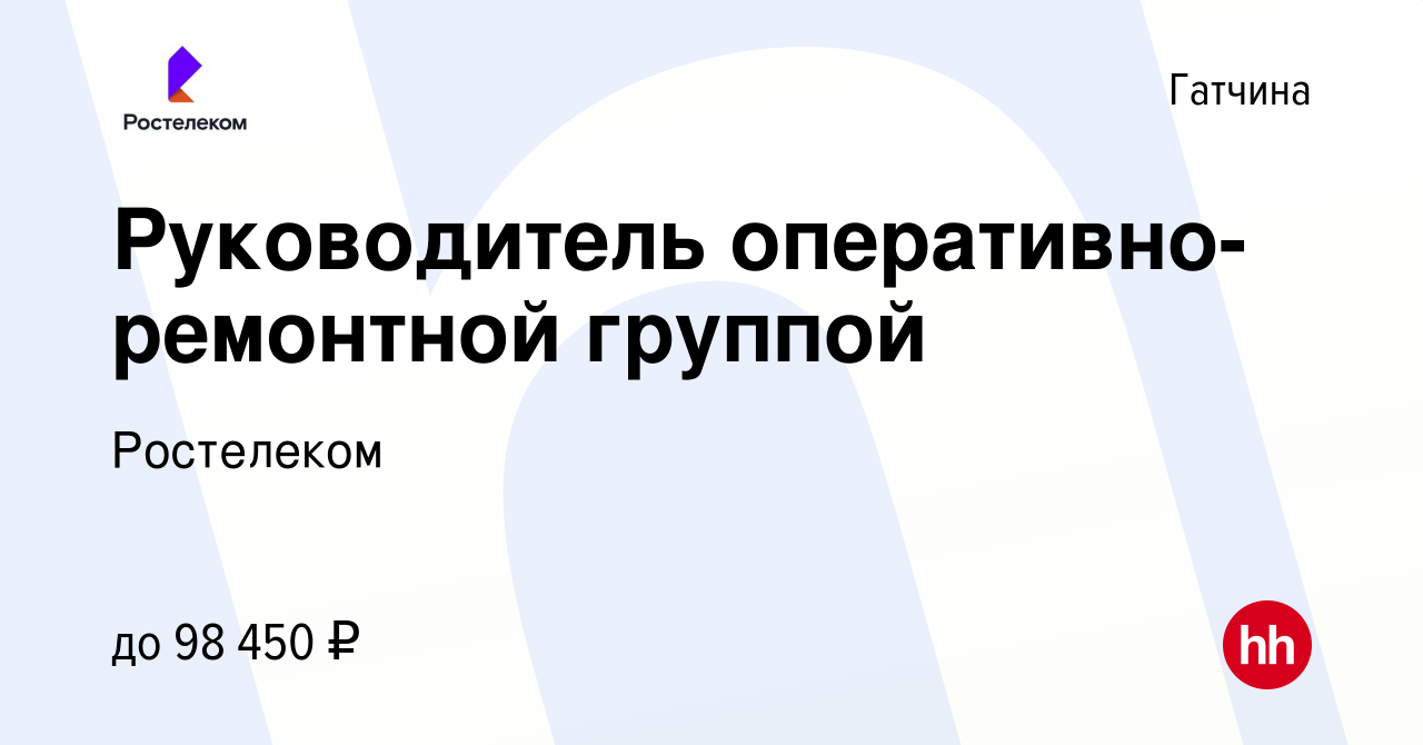 Вакансия Руководитель оперативно-ремонтной группой в Гатчине, работа в  компании Ростелеком (вакансия в архиве c 7 февраля 2024)