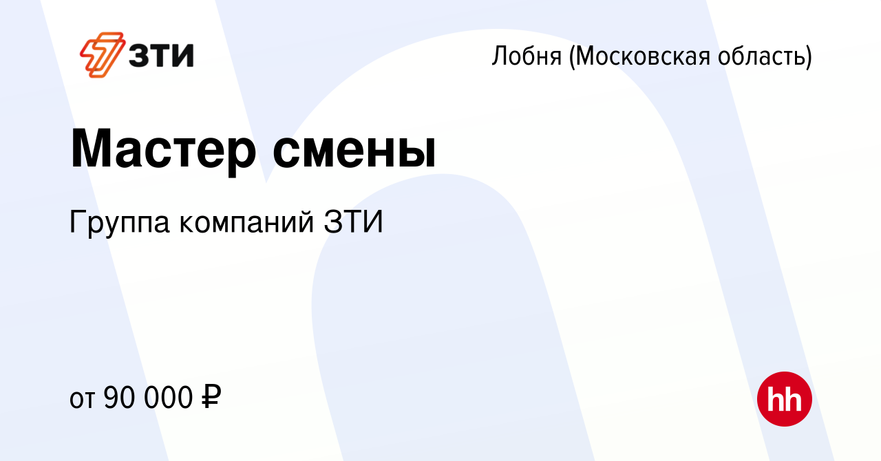 Вакансия Мастер смены в Лобне, работа в компании Группа компаний ЗТИ  (вакансия в архиве c 7 февраля 2024)