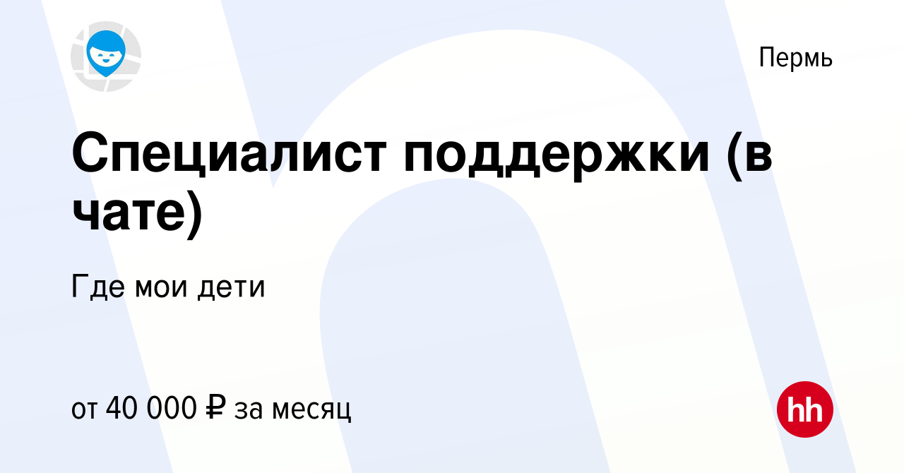 Вакансия Специалист поддержки (в чате) в Перми, работа в компании Где мои  дети (вакансия в архиве c 7 февраля 2024)