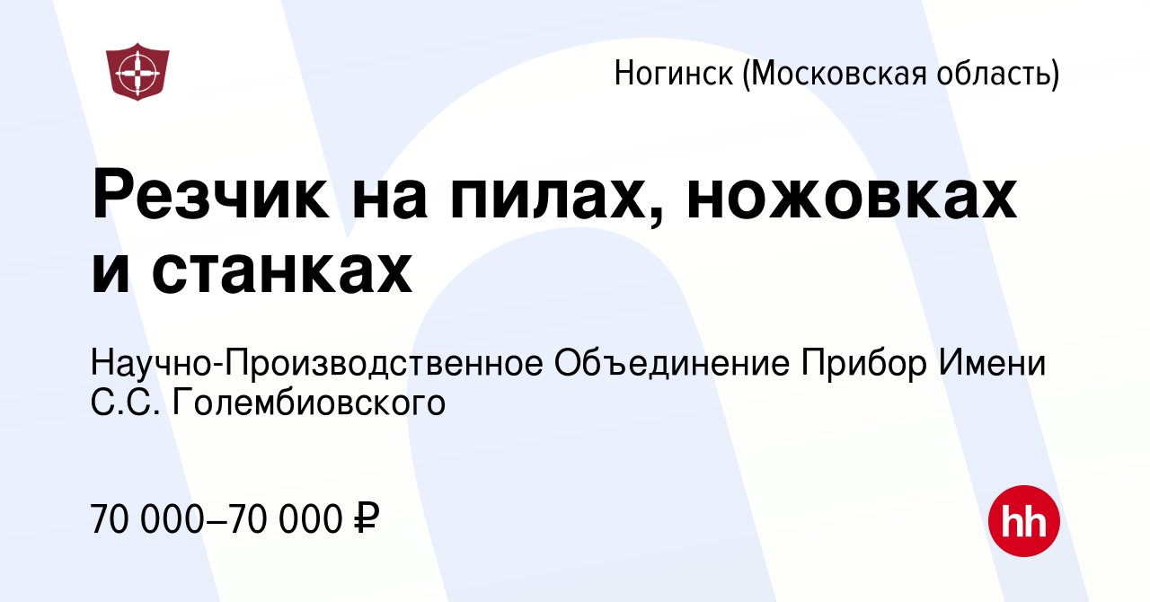 Вакансия Резчик на пилах, ножовках и станках в Ногинске, работа в компании  Научно-Производственное Объединение Прибор Имени С.С. Голембиовского  (вакансия в архиве c 7 февраля 2024)