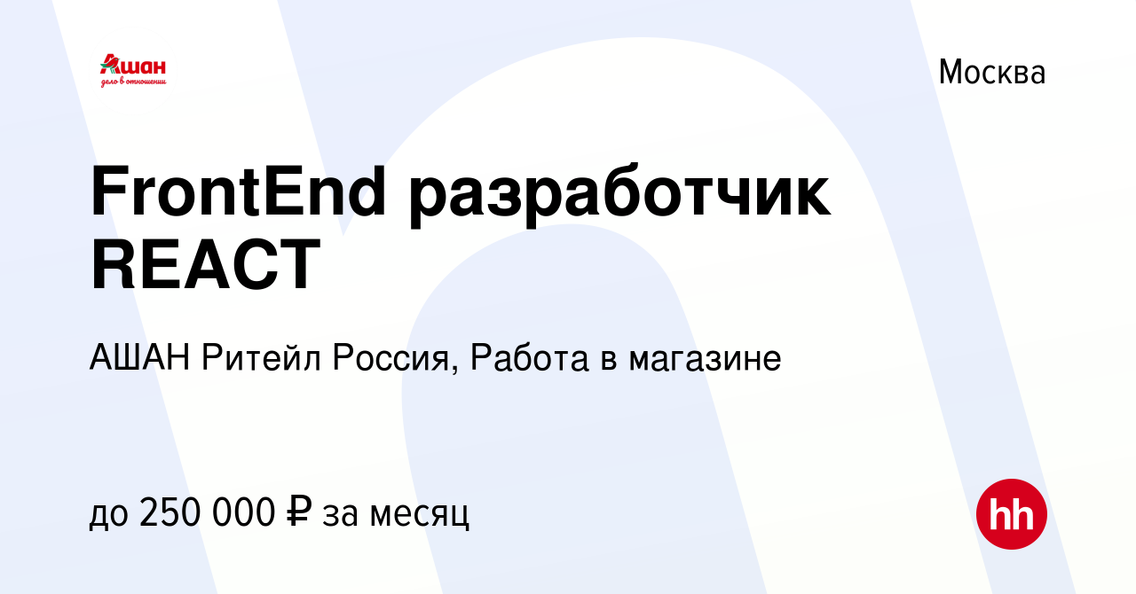 Вакансия FrontEnd разработчик REACT в Москве, работа в компании АШАН Ритейл  Россия, Работа в магазине (вакансия в архиве c 22 января 2024)