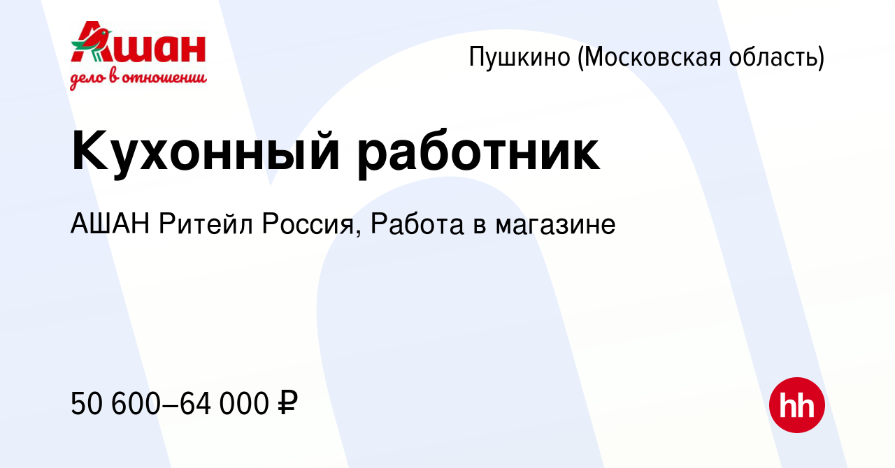 Вакансия Кухонный работник в Пушкино (Московская область) , работа в  компании АШАН Ритейл Россия, Работа в магазине (вакансия в архиве c 7  февраля 2024)