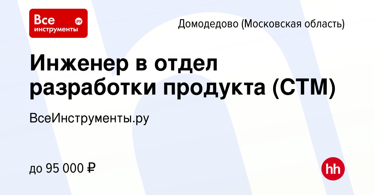 Вакансия Инженер в отдел разработки продукта (СТМ) в Домодедово, работа в  компании ВсеИнструменты.ру (вакансия в архиве c 24 февраля 2024)