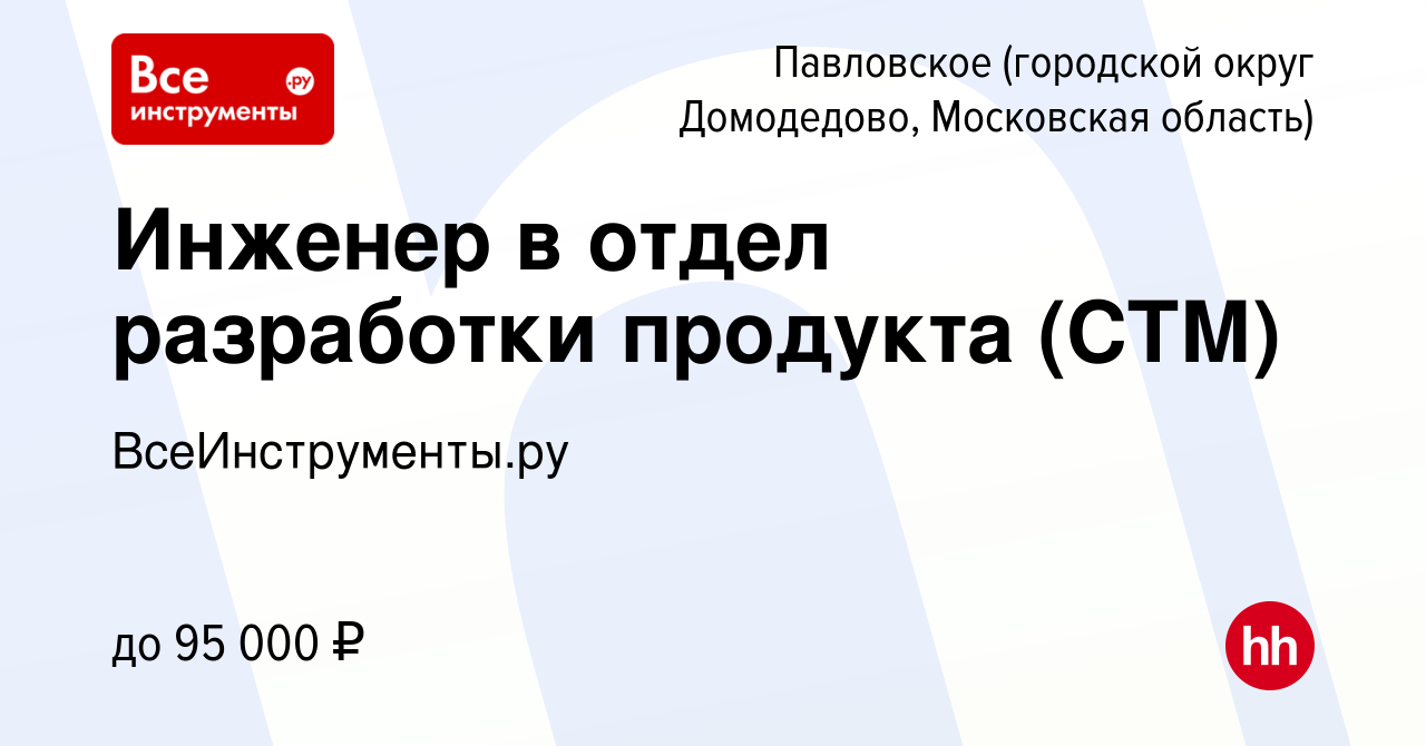 Вакансия Инженер в отдел разработки продукта (СТМ) в Павловского (городской  округ Домодедово), работа в компании ВсеИнструменты.ру (вакансия в архиве c  24 февраля 2024)