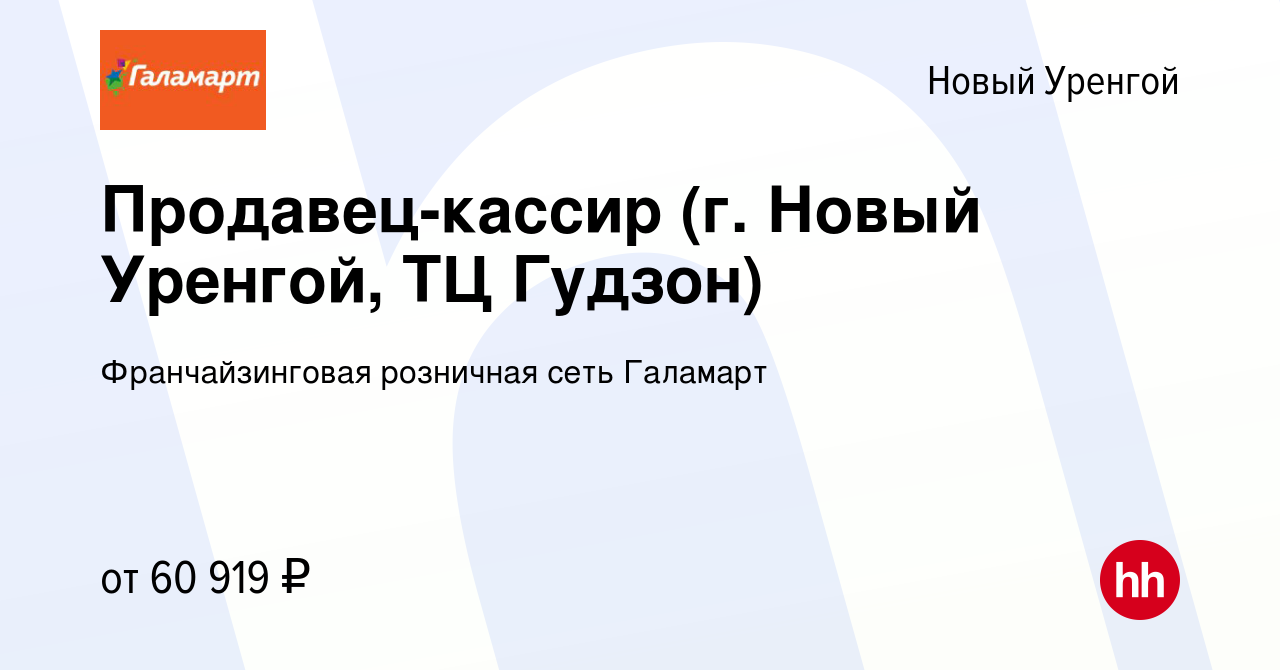 Вакансия Продавец-кассир (г. Новый Уренгой, ТЦ Гудзон) в Новом Уренгое,  работа в компании Франчайзинговая розничная сеть Галамарт