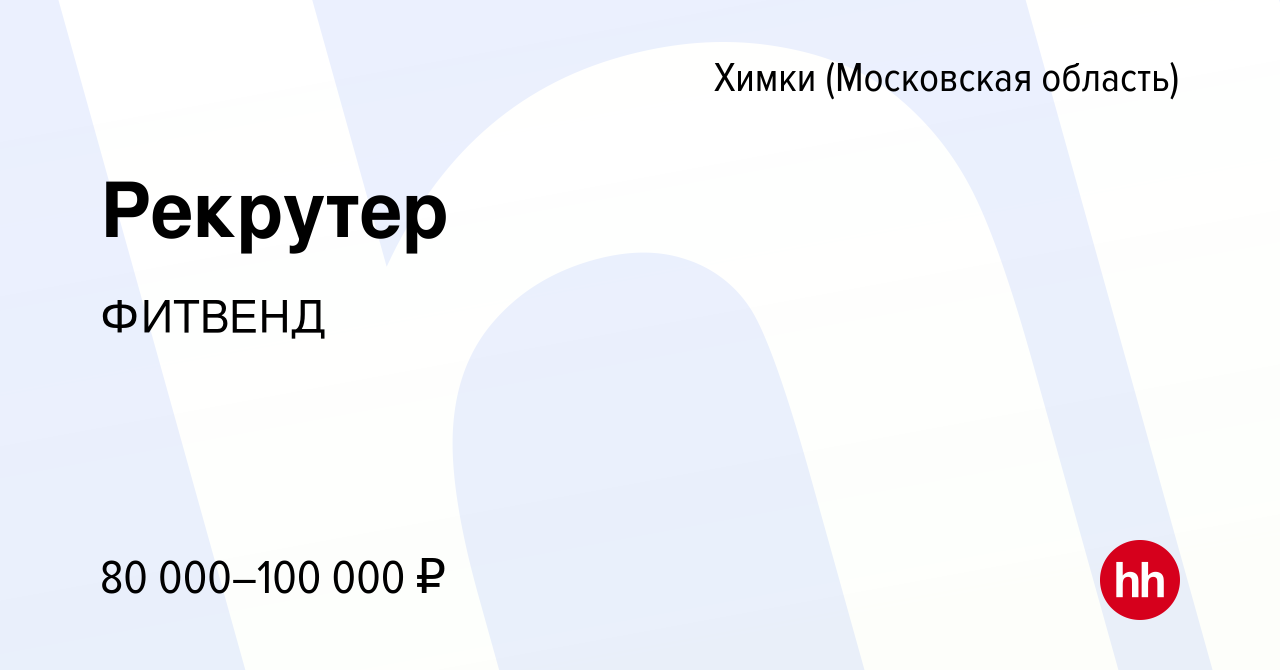 Вакансия Рекрутер в Химках, работа в компании ФИТВЕНД (вакансия в архиве c  8 февраля 2024)