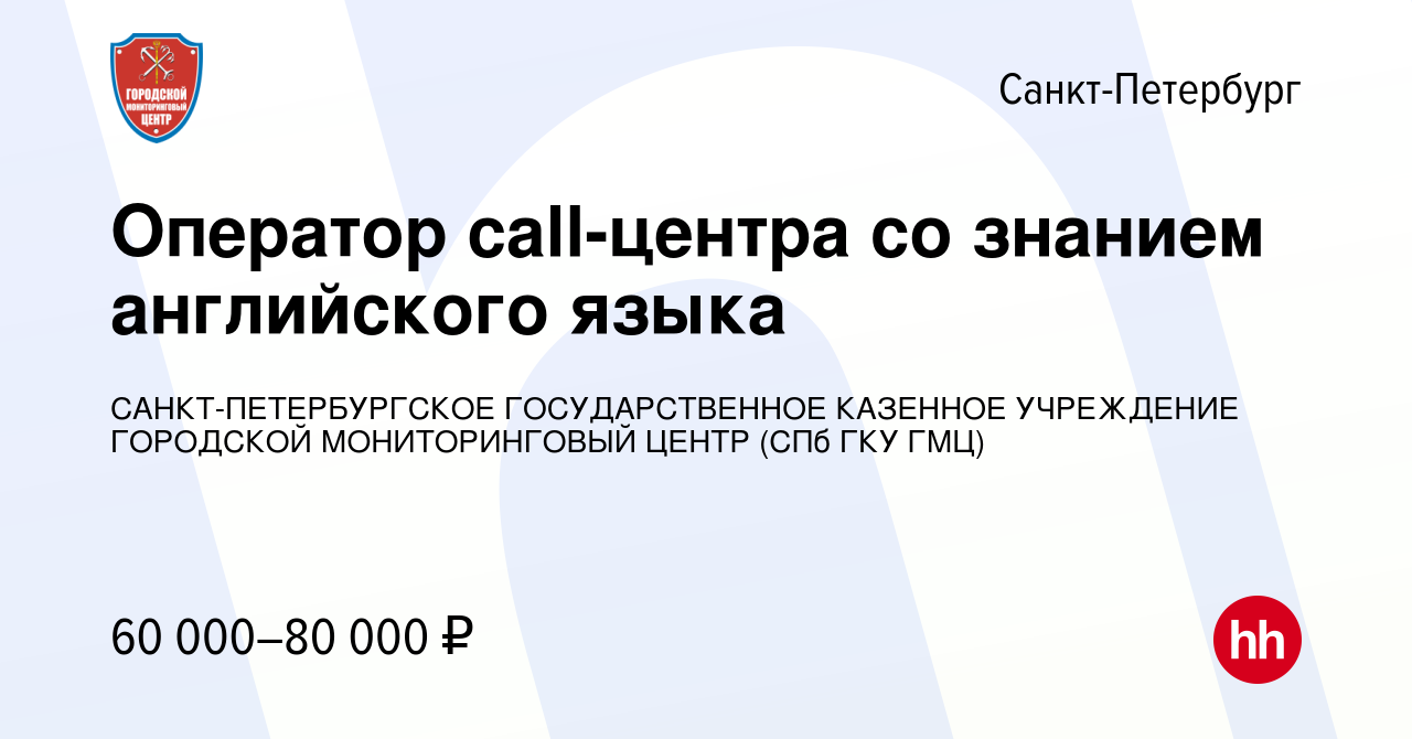 Вакансия Оператор call-центра со знанием английского языка в  Санкт-Петербурге, работа в компании САНКТ-ПЕТЕРБУРГСКОЕ ГОСУДАРСТВЕННОЕ  КАЗЕННОЕ УЧРЕЖДЕНИЕ ГОРОДСКОЙ МОНИТОРИНГОВЫЙ ЦЕНТР (СПб ГКУ ГМЦ) (вакансия  в архиве c 25 января 2024)