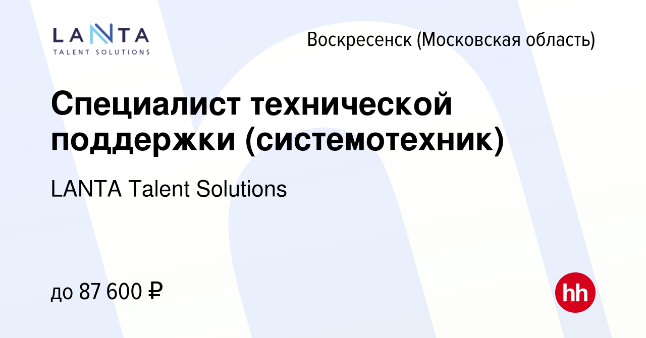 Вакансия Специалист технической поддержки (системотехник) в Воскресенске,  работа в компании LANTA Talent Solutions (вакансия в архиве c 24 января  2024)