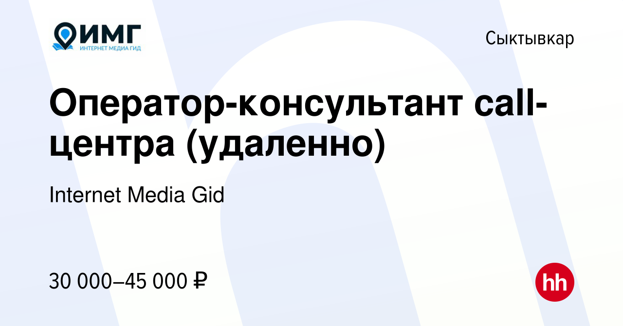 Вакансия Оператор-консультант call-центра (удаленно) в Сыктывкаре, работа в  компании Internet Media Gid (вакансия в архиве c 23 января 2024)