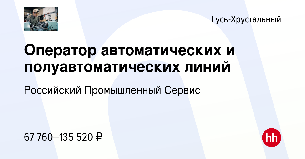 Вакансия Оператор автоматических и полуавтоматических линий в  Гусь-Хрустальном, работа в компании Российский Промышленный Сервис  (вакансия в архиве c 7 февраля 2024)