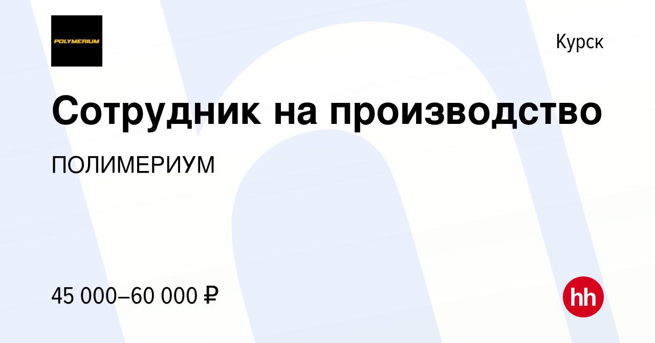 Вакансия Сотрудник на производство в Курске, работа в компании ПОЛИМЕРИУМ  (вакансия в архиве c 8 февраля 2024)