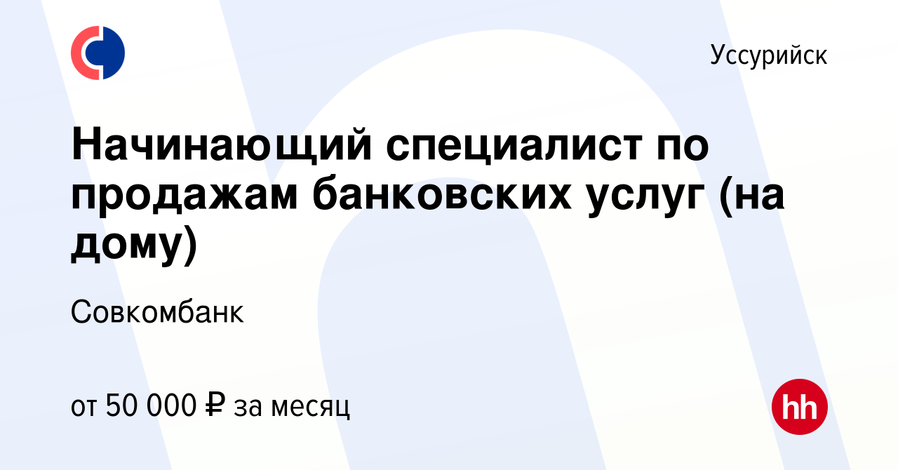 Вакансия Начинающий специалист по продажам банковских услуг (на дому) в  Уссурийске, работа в компании Совкомбанк (вакансия в архиве c 8 марта 2024)