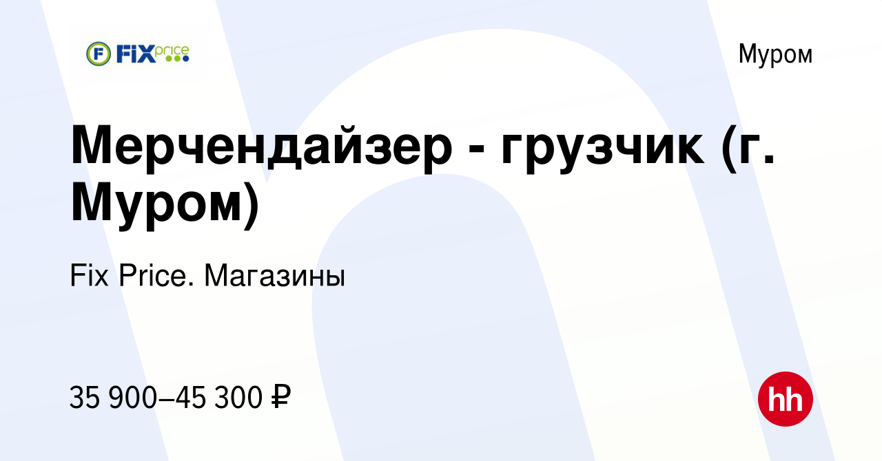 Вакансия Мерчендайзер - грузчик (г. Муром) в Муроме, работа в компании Fix  Price. Магазины (вакансия в архиве c 31 января 2024)