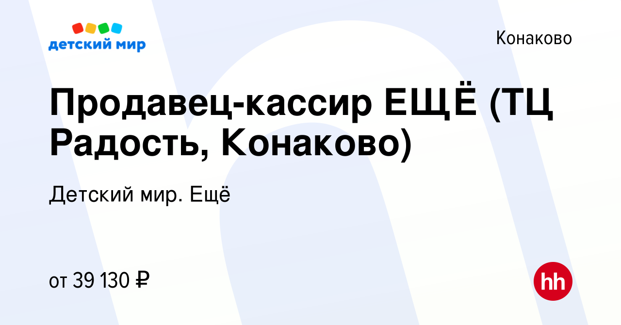 Вакансия Продавец-кассир ЕЩЁ (ТЦ Радость, Конаково) в Конаково, работа в  компании Детский мир. Ещё (вакансия в архиве c 31 января 2024)