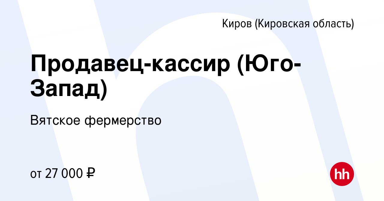 Вакансия Продавец-кассир (Юго-Запад) в Кирове (Кировская область), работа в  компании Вятское фермерство