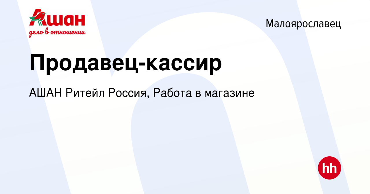 Вакансия Продавец-кассир в Малоярославце, работа в компании АШАН Ритейл  Россия, Работа в магазине (вакансия в архиве c 12 января 2024)