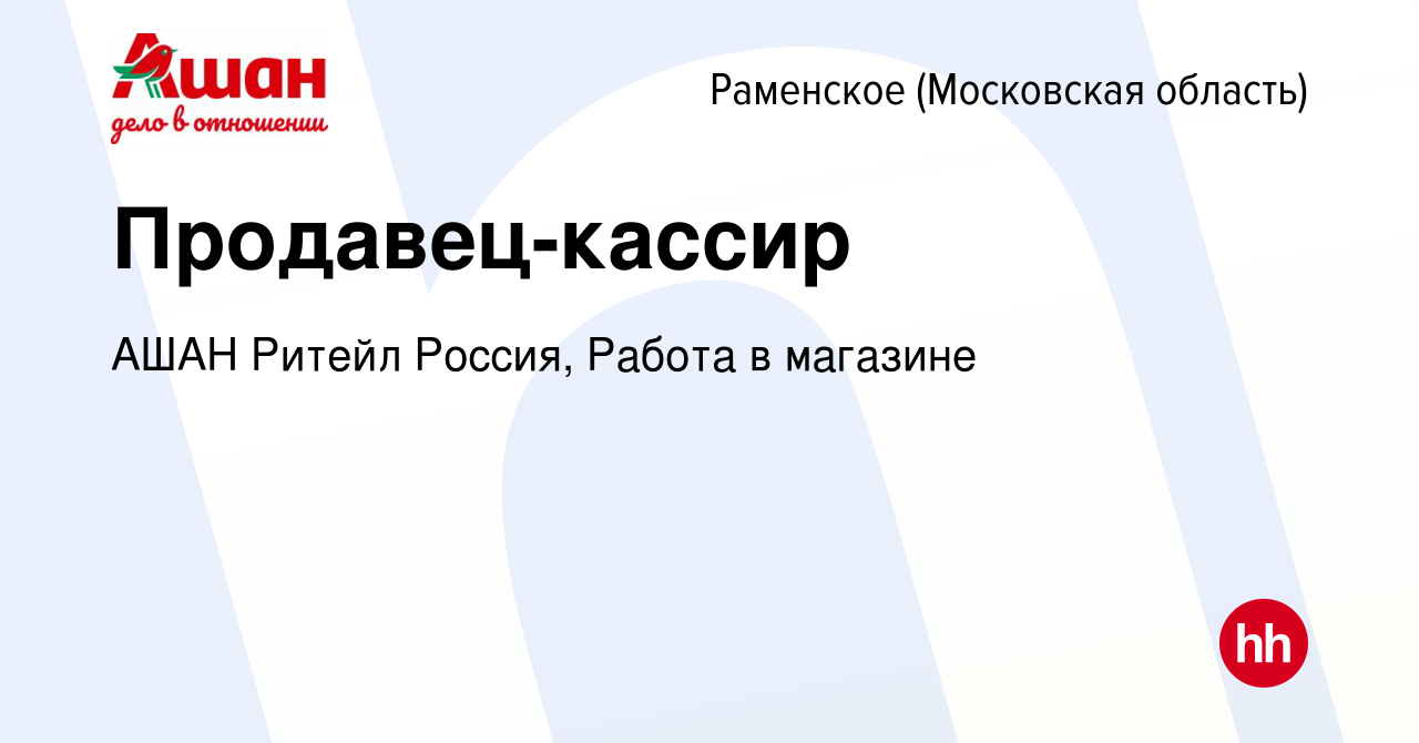 Вакансия Продавец-кассир в Раменском, работа в компании АШАН Ритейл Россия,  Работа в магазине (вакансия в архиве c 12 января 2024)